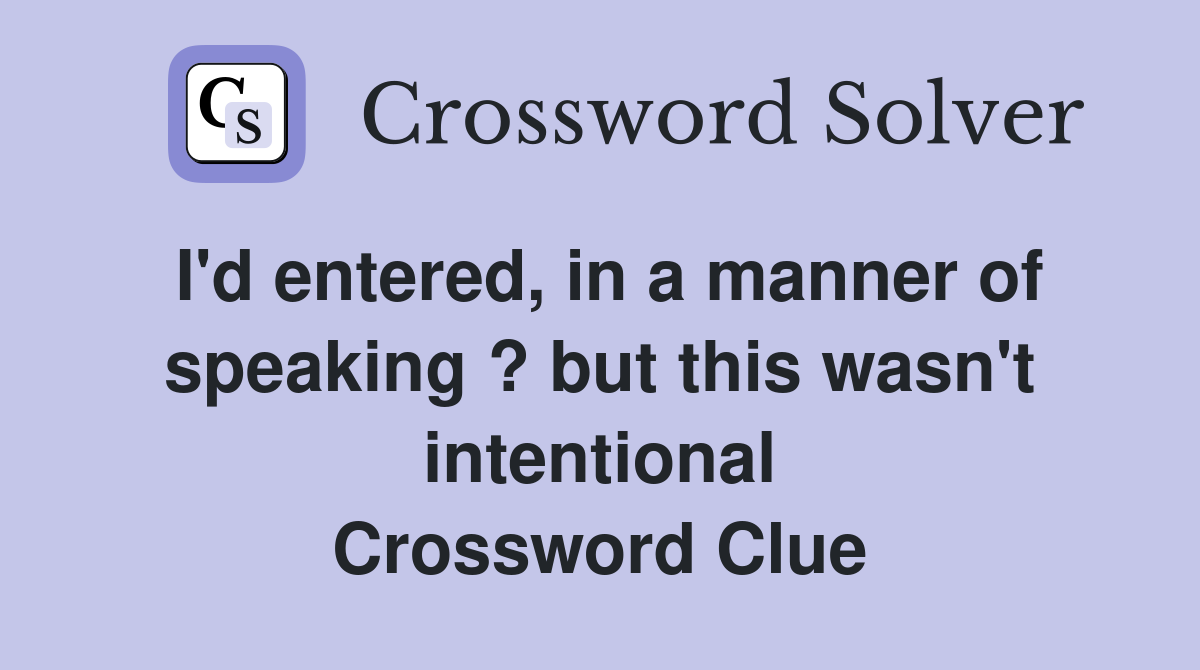 I'd entered, in a manner of speaking ? but this wasn't intentional Crossword Clue