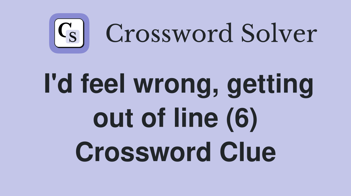 I'd feel wrong, getting out of line (6) Crossword Clue