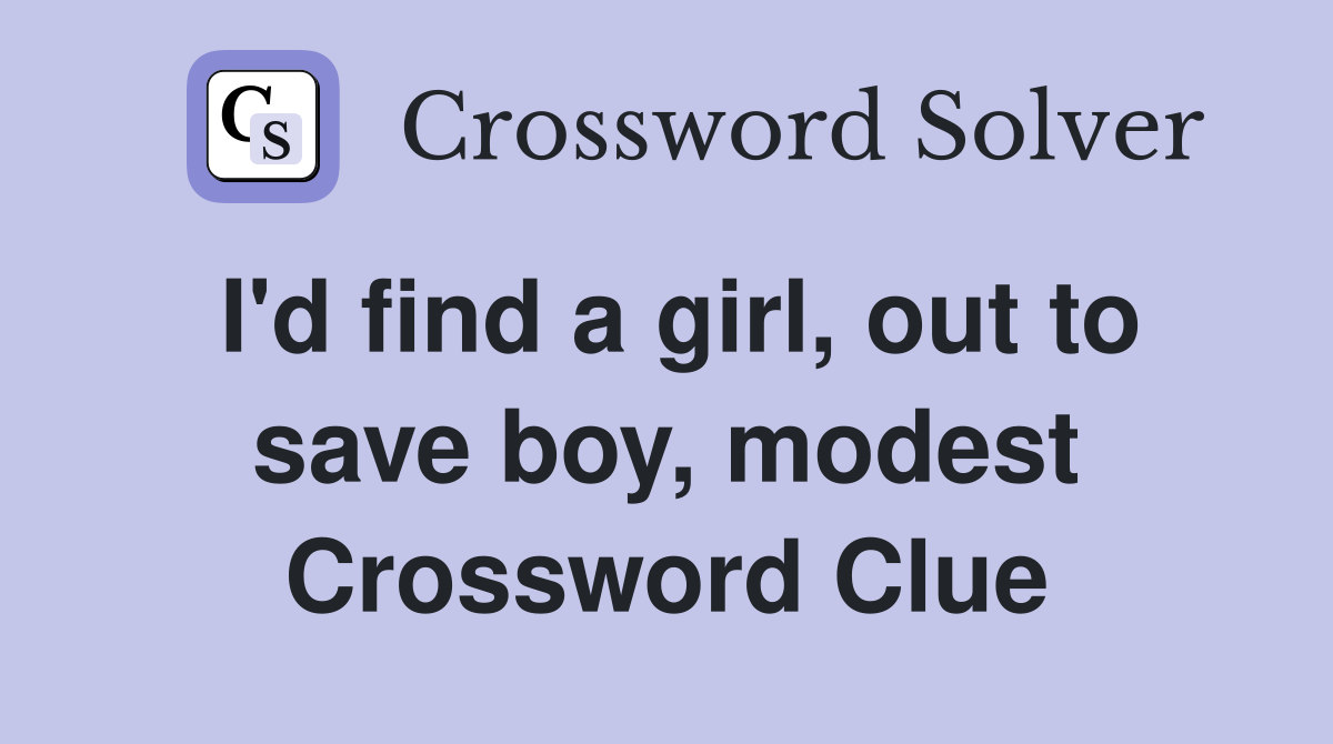 I'd find a girl, out to save boy, modest Crossword Clue