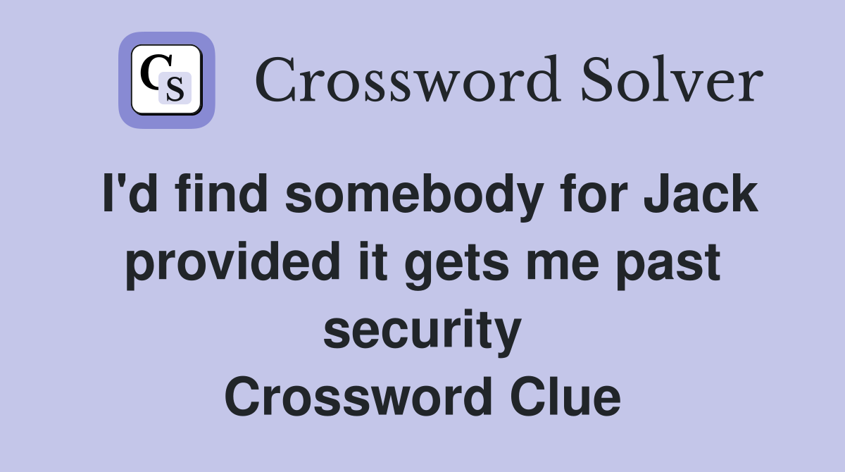 I'd find somebody for Jack provided it gets me past security Crossword Clue