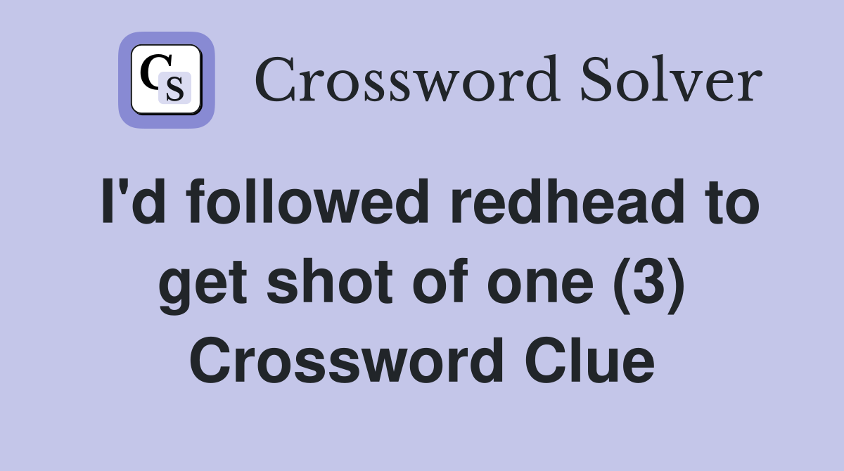 I'd followed redhead to get shot of one (3) Crossword Clue