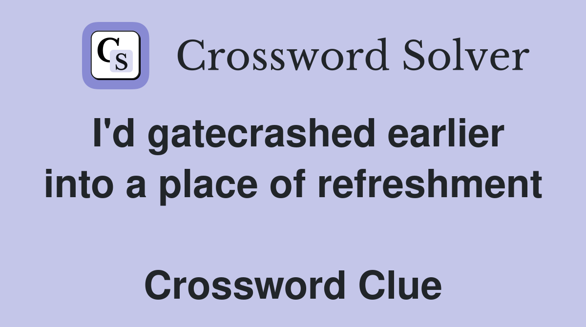 I'd gatecrashed earlier into a place of refreshment  Crossword Clue