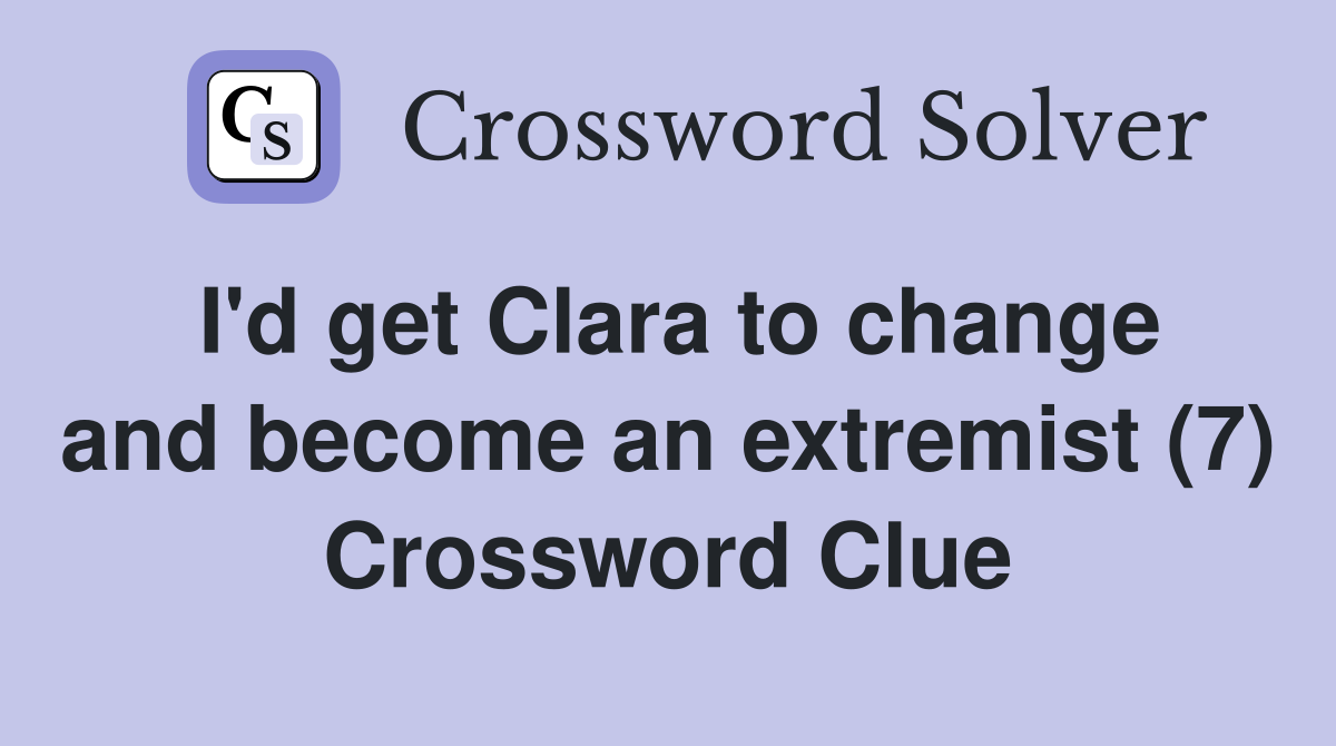 I'd get Clara to change and become an extremist (7) Crossword Clue
