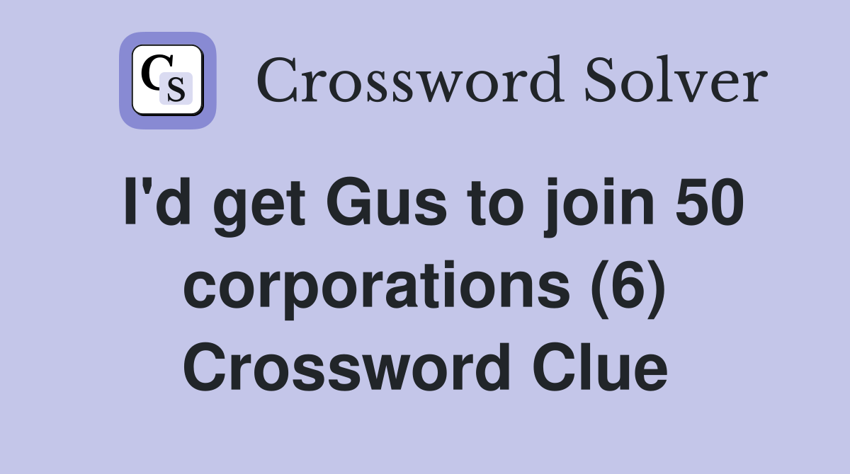 I'd get Gus to join 50 corporations (6) Crossword Clue
