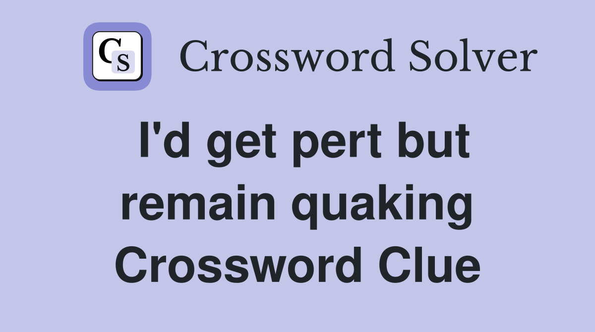I'd get pert but remain quaking Crossword Clue