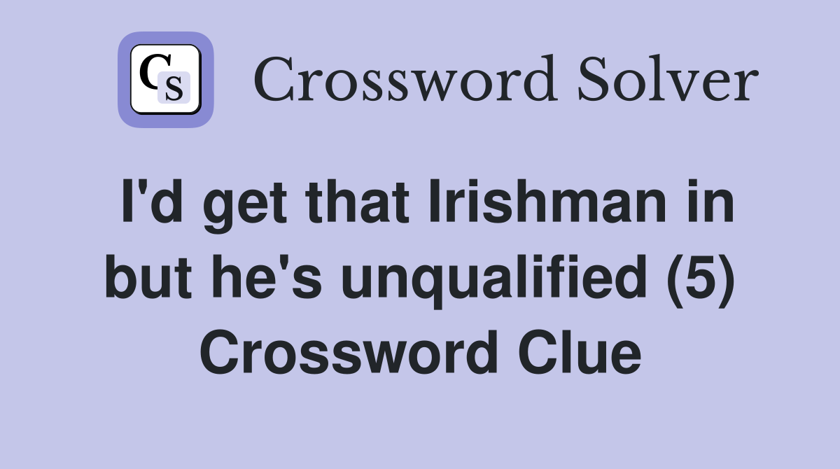 I'd get that Irishman in but he's unqualified (5) Crossword Clue