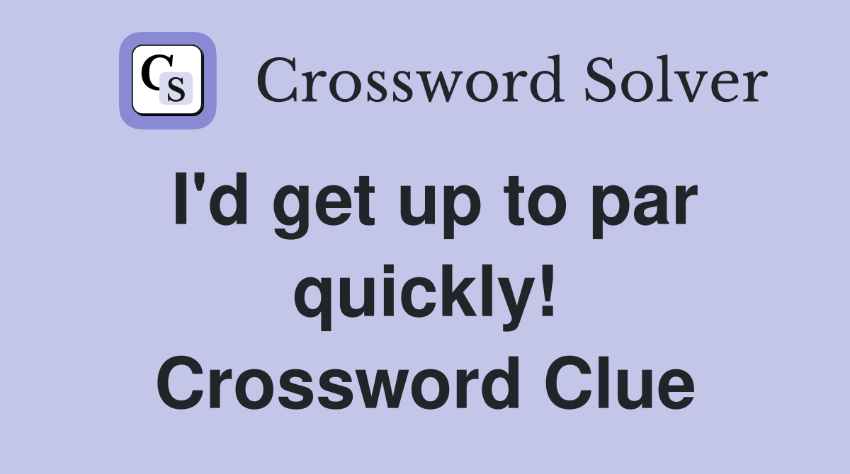 I'd get up to par quickly! Crossword Clue
