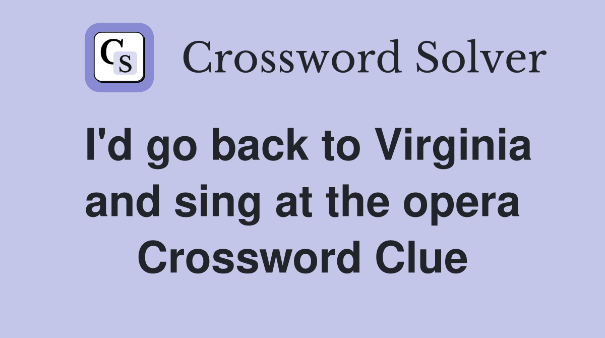 I'd go back to Virginia and sing at the opera Crossword Clue