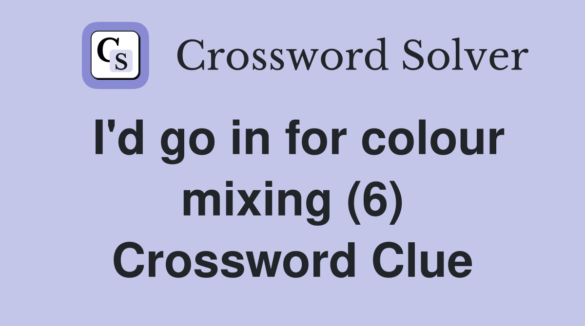 I'd go in for colour mixing (6) Crossword Clue