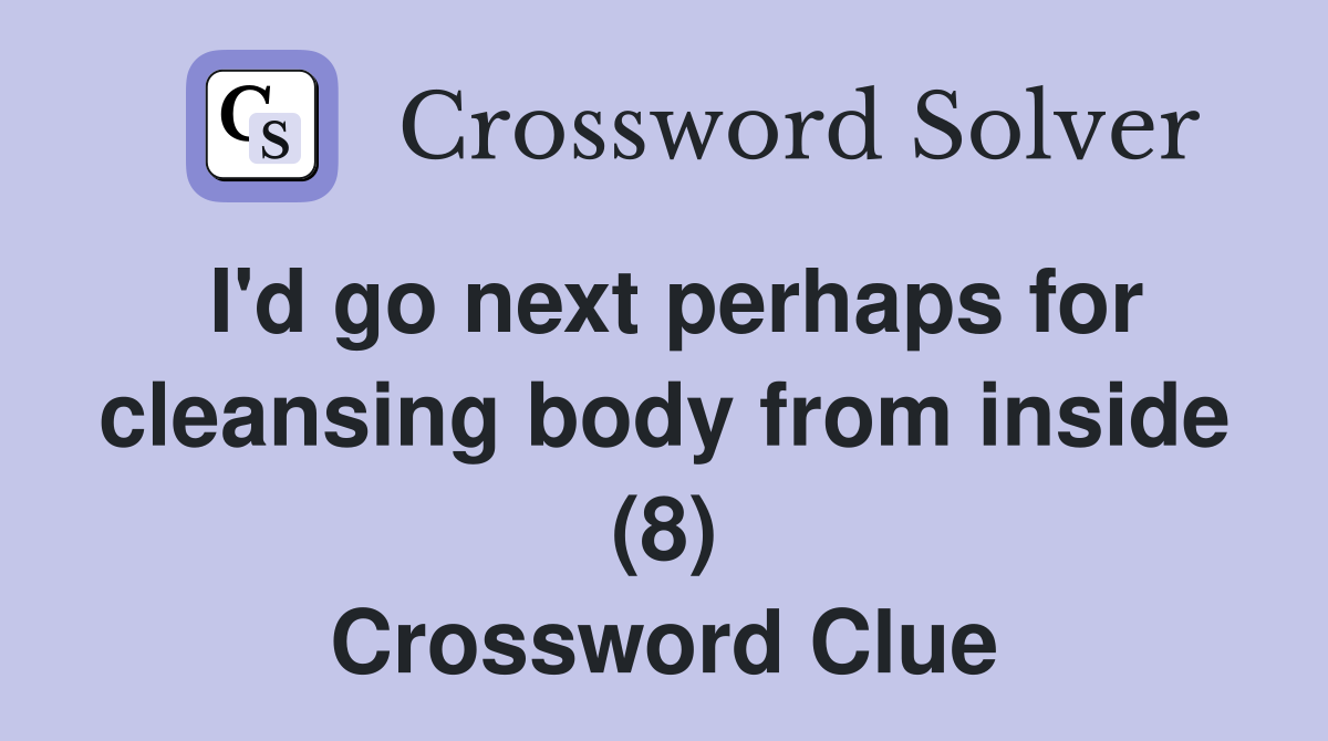 I'd go next perhaps for cleansing body from inside (8) Crossword Clue