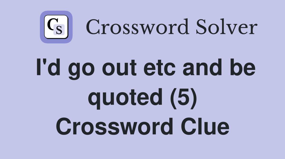 I'd go out etc and be quoted (5) Crossword Clue