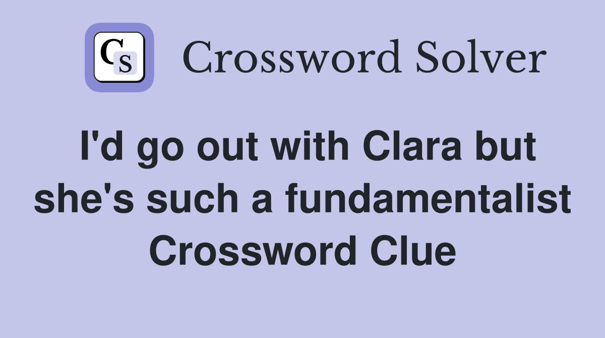 I'd go out with Clara but she's such a fundamentalist Crossword Clue