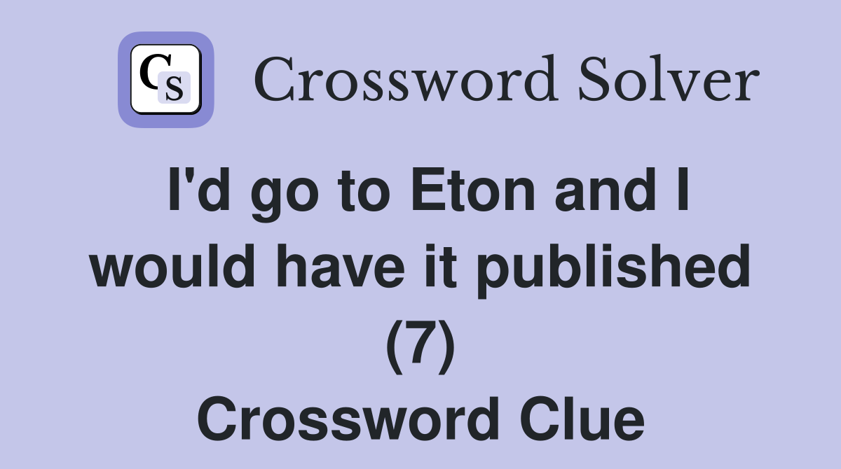 I'd go to Eton and I would have it published (7) Crossword Clue