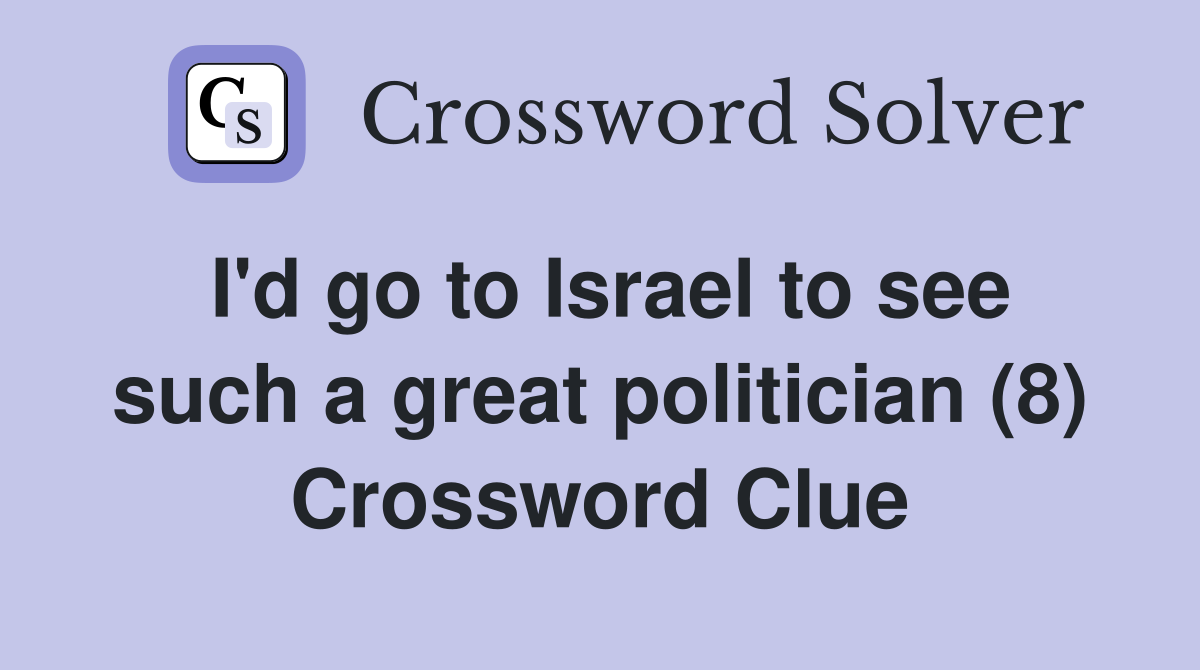 I'd go to Israel to see such a great politician (8) Crossword Clue