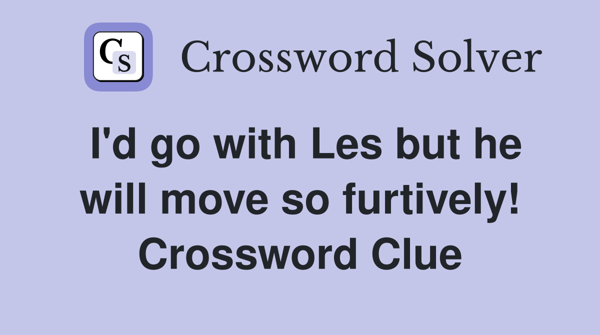 I'd go with Les but he will move so furtively! Crossword Clue