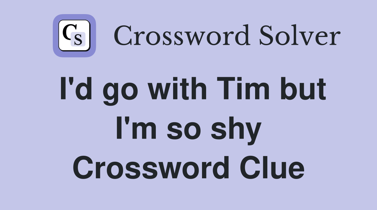 I'd go with Tim but I'm so shy Crossword Clue