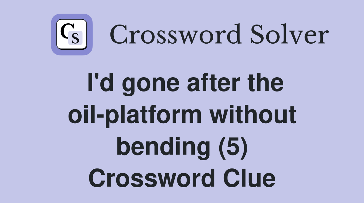I'd gone after the oil-platform without bending (5) Crossword Clue