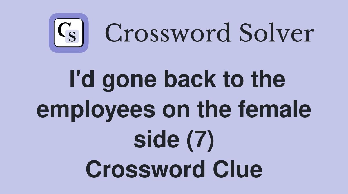 I'd gone back to the employees on the female side (7) Crossword Clue
