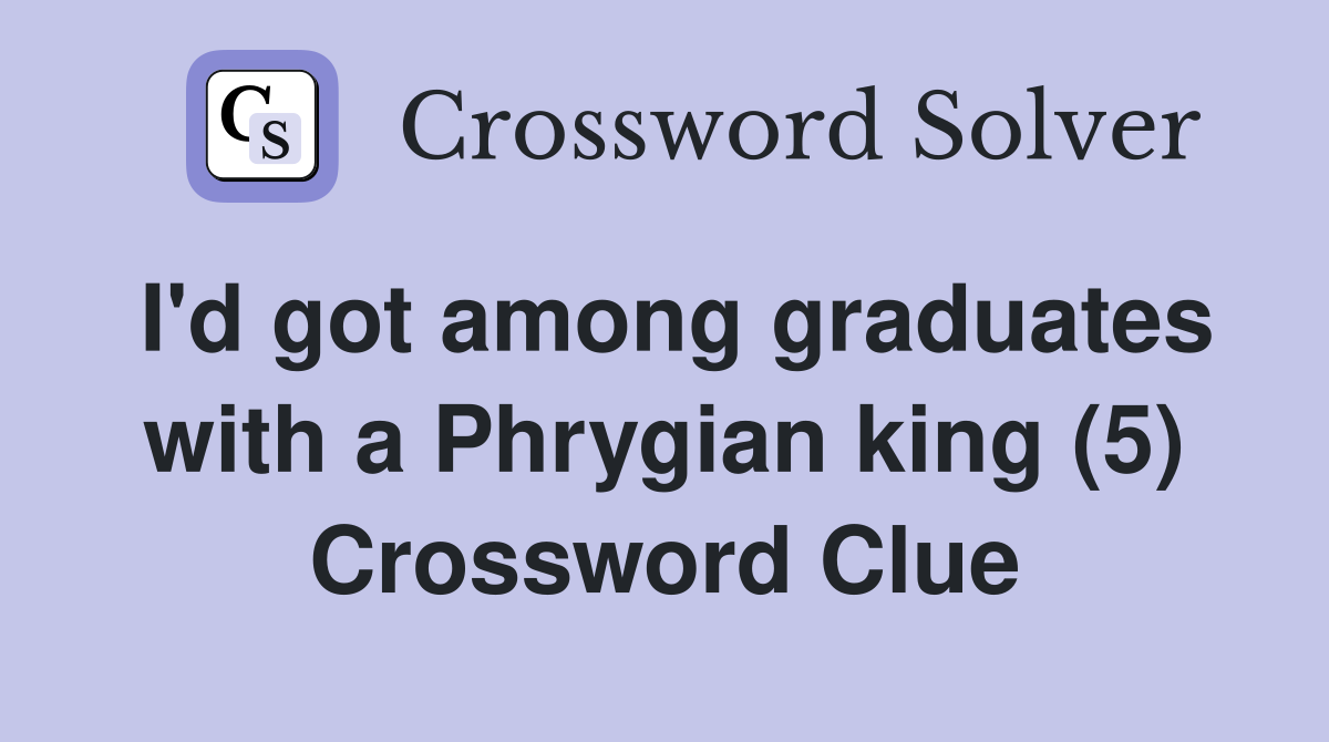 I'd got among graduates with a Phrygian king (5) Crossword Clue