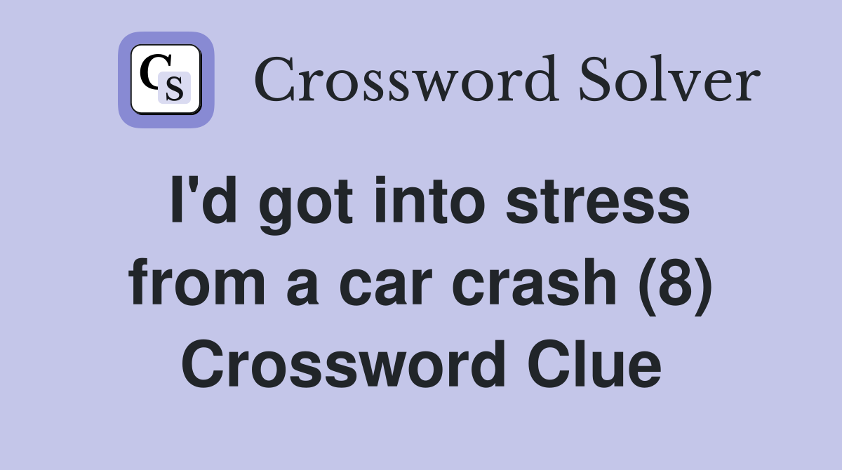 I'd got into stress from a car crash (8) Crossword Clue