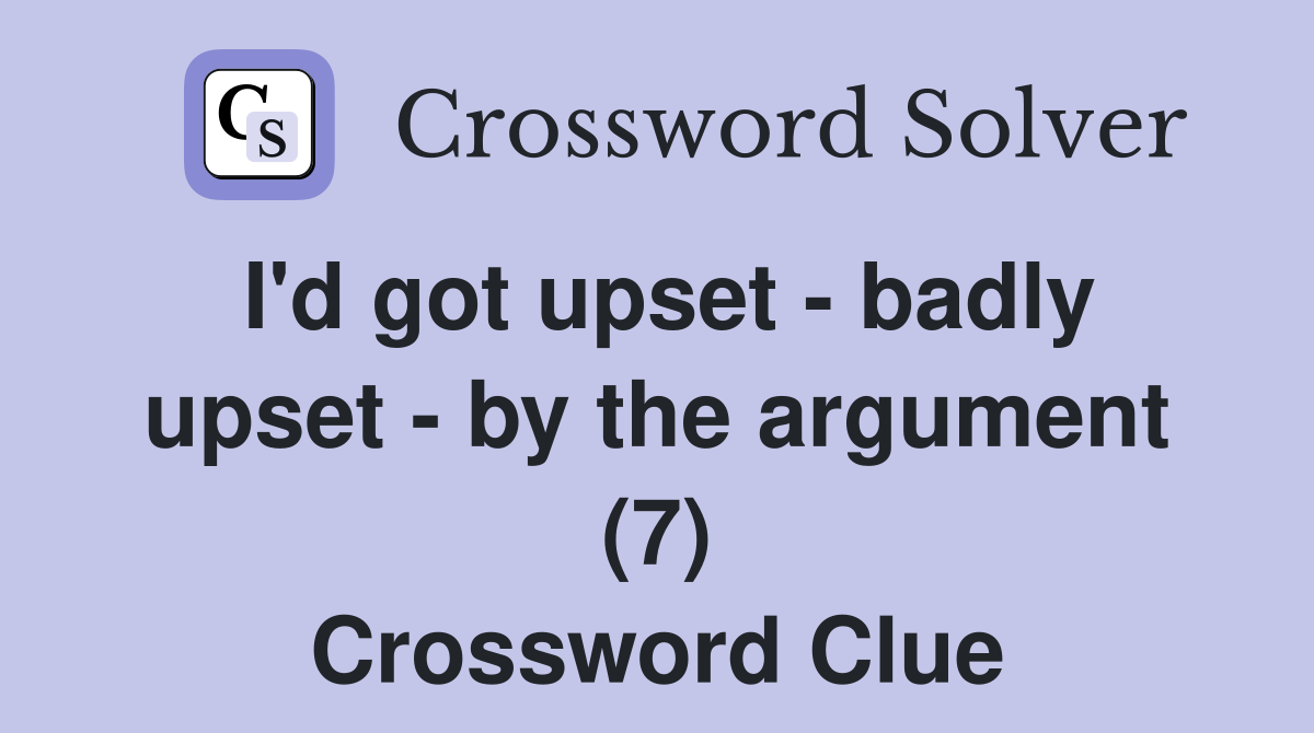 I'd got upset - badly upset - by the argument (7) Crossword Clue