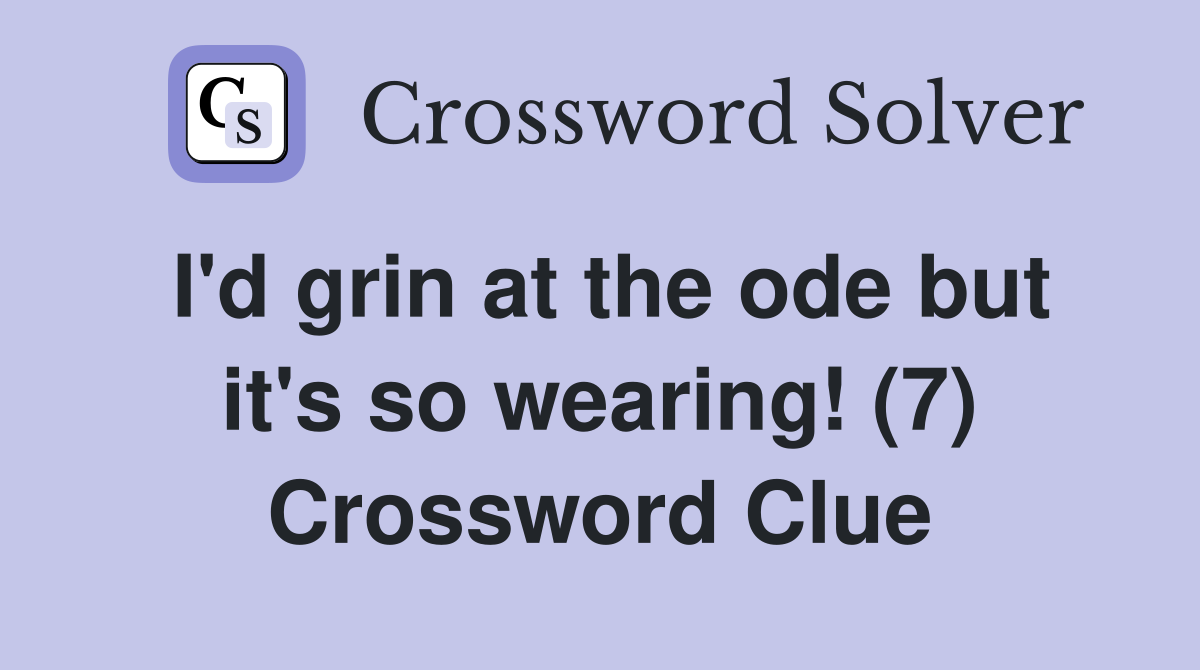 I'd grin at the ode but it's so wearing! (7) Crossword Clue