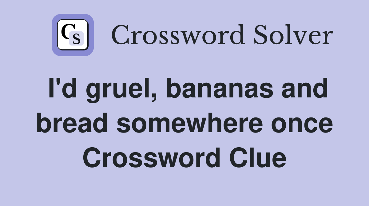 I'd gruel, bananas and bread somewhere once Crossword Clue