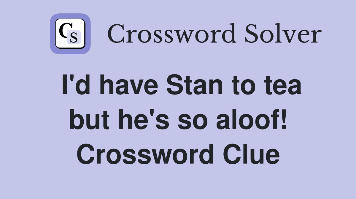 I'd have Stan to tea but he's so aloof! Crossword Clue