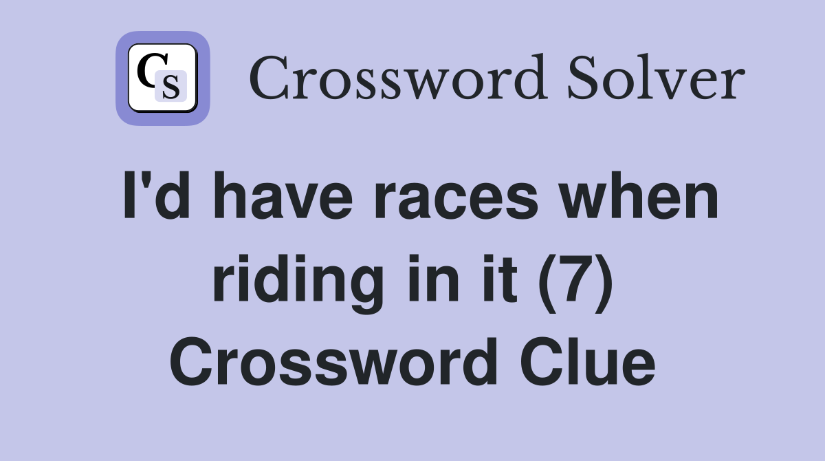 I'd have races when riding in it (7) Crossword Clue