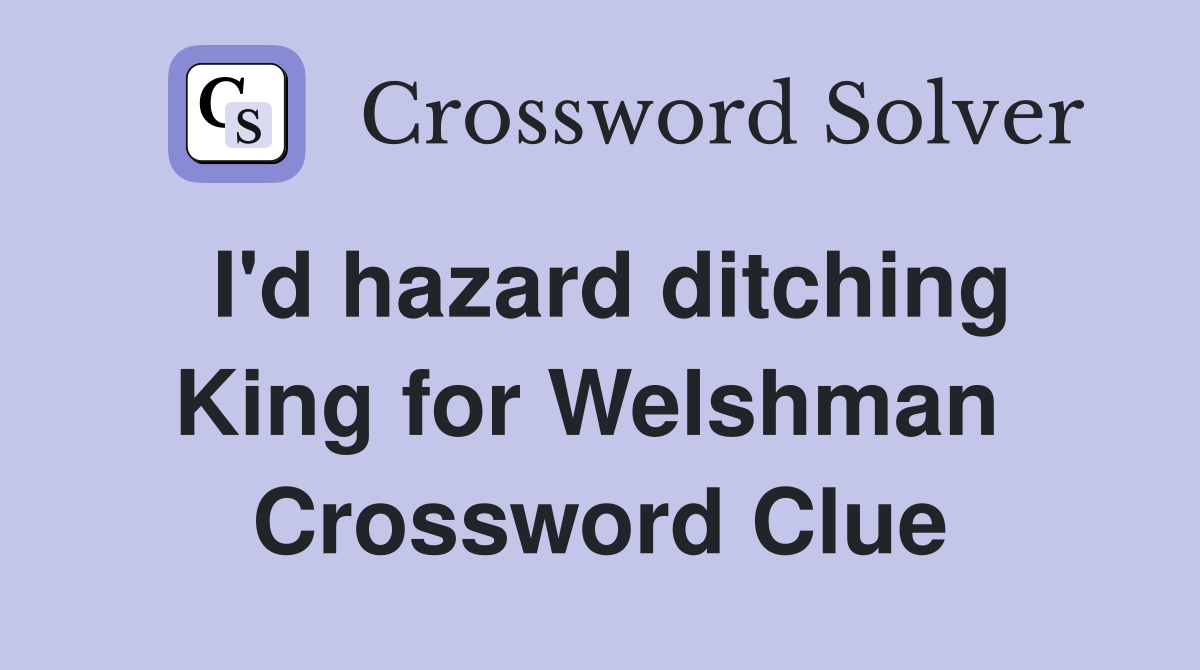 I'd hazard ditching King for Welshman  Crossword Clue