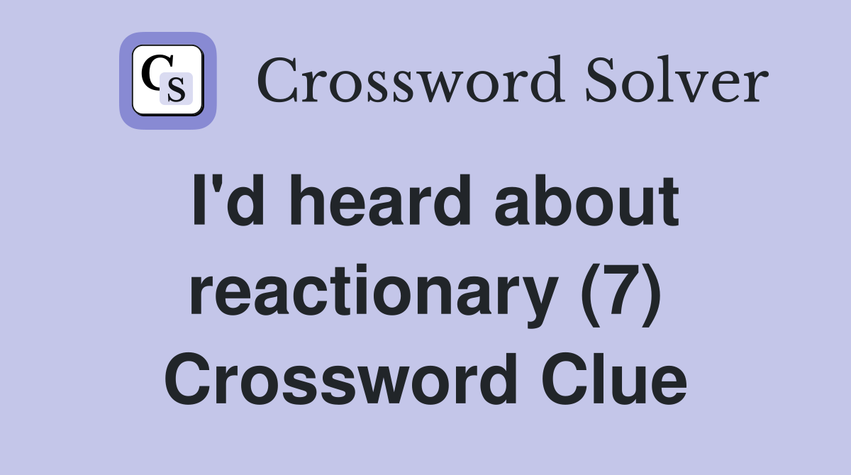 I'd heard about reactionary (7) Crossword Clue
