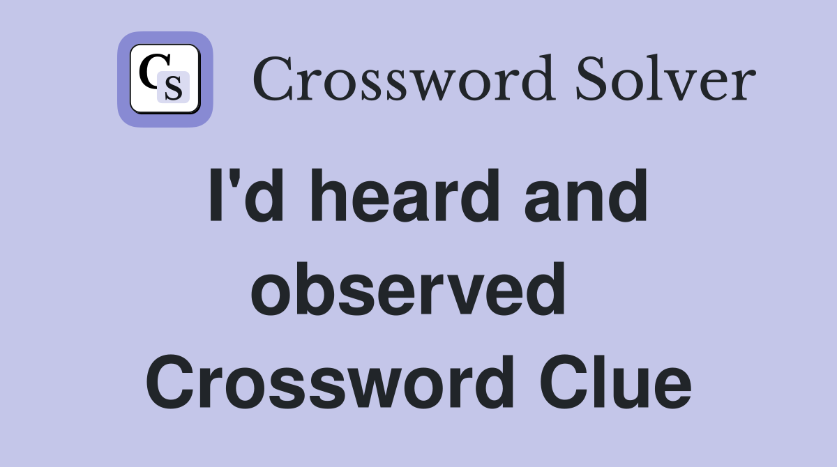 I'd heard and observed  Crossword Clue