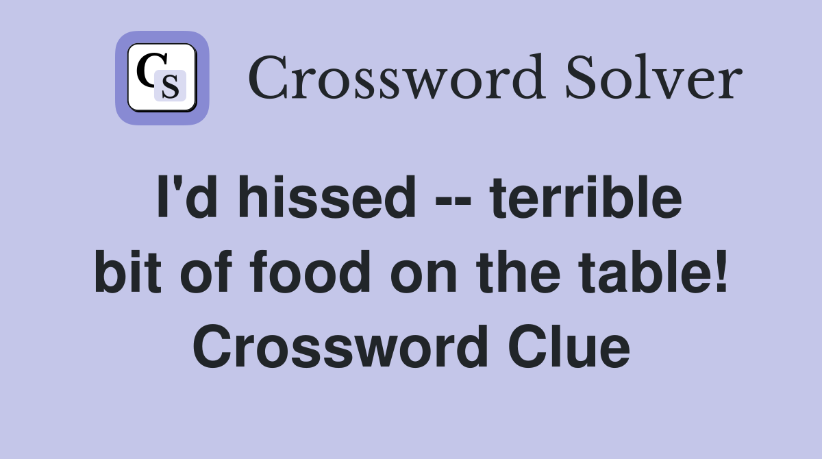 I'd hissed -- terrible bit of food on the table! Crossword Clue