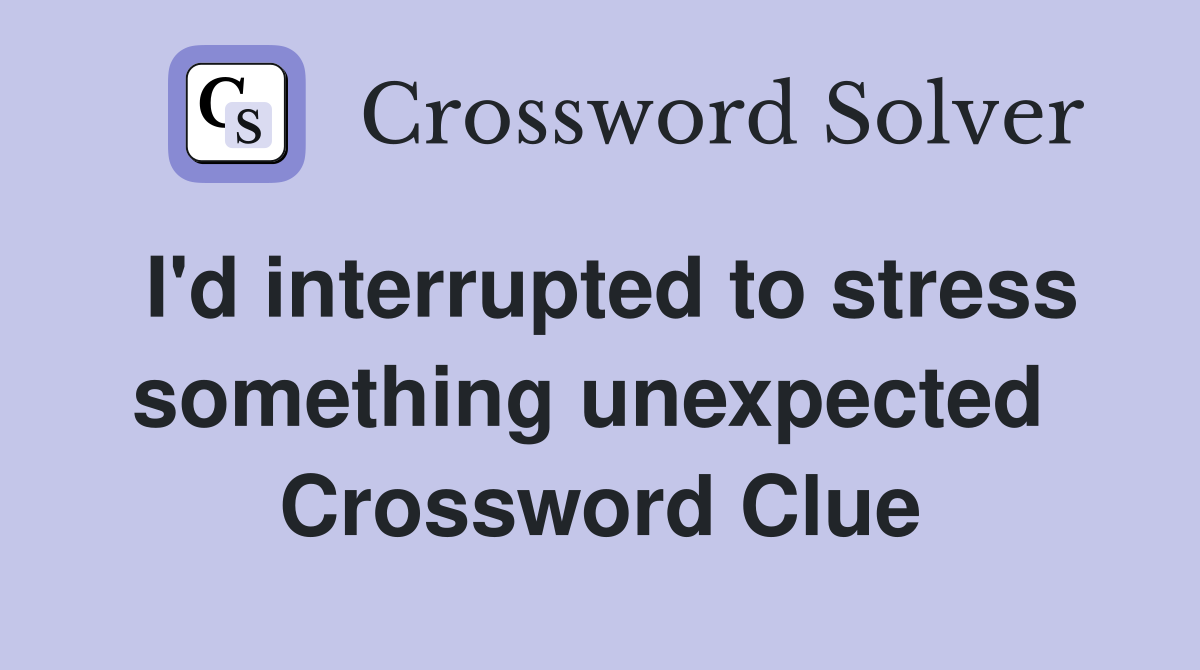 I'd interrupted to stress something unexpected  Crossword Clue