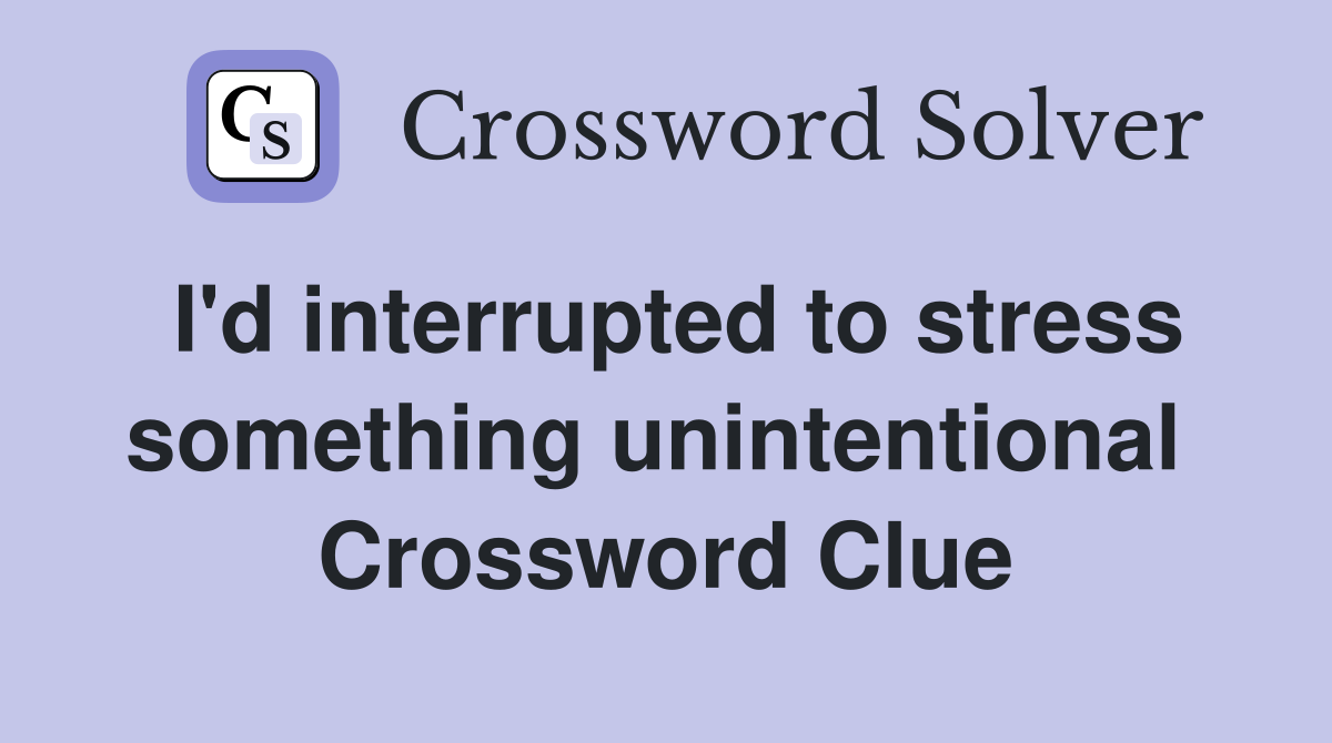 I'd interrupted to stress something unintentional  Crossword Clue