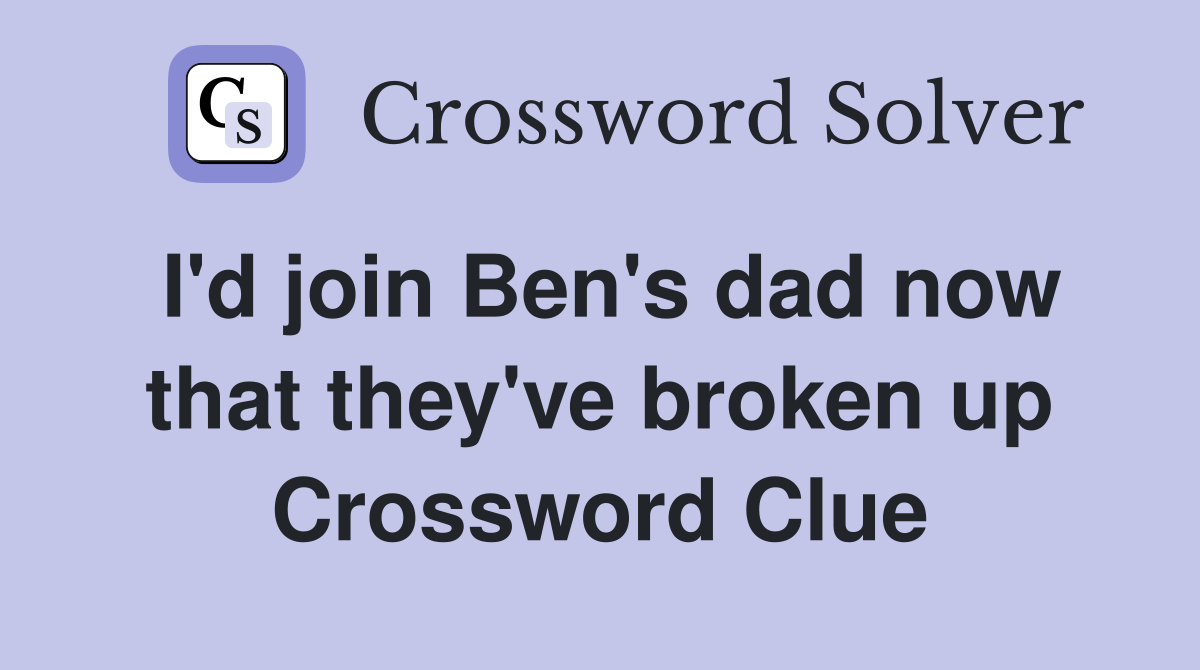 I'd join Ben's dad now that they've broken up Crossword Clue