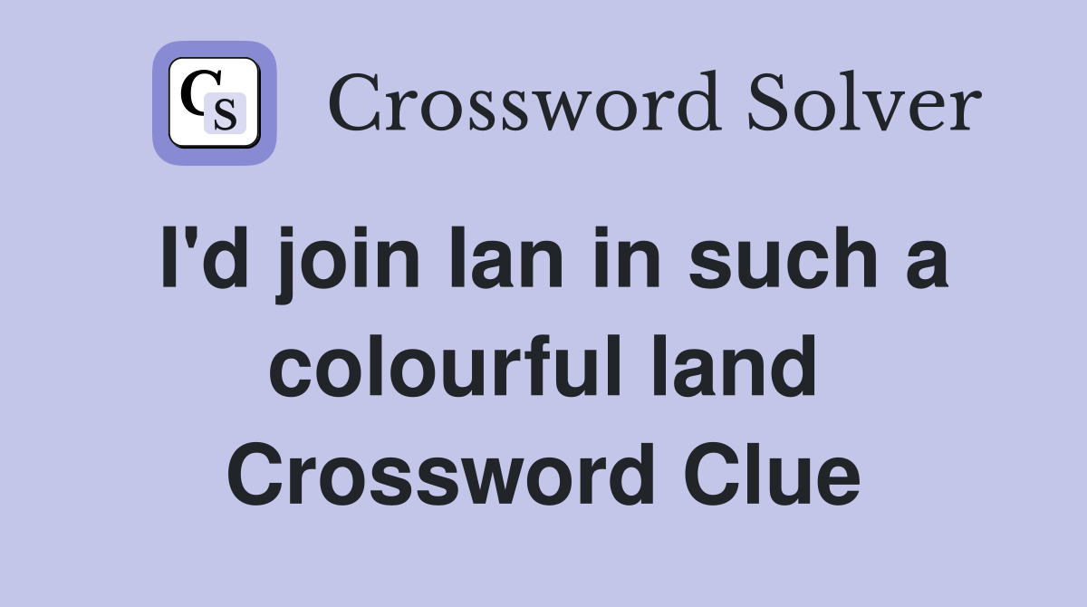 I'd join Ian in such a colourful land Crossword Clue