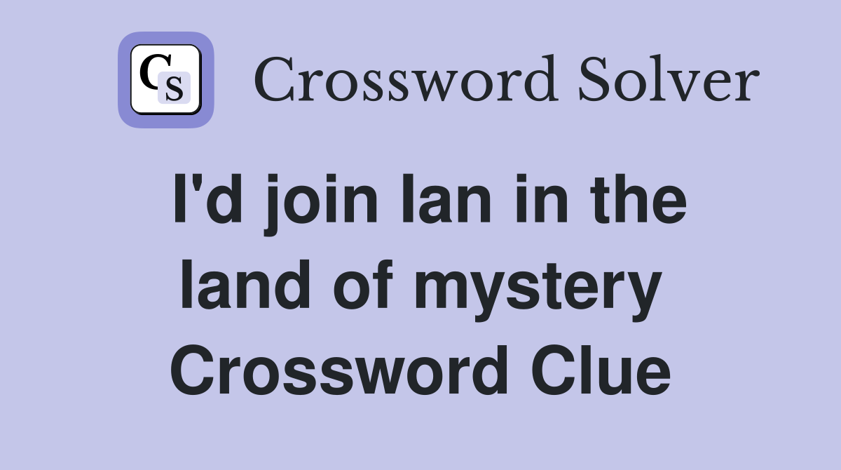 I'd join Ian in the land of mystery Crossword Clue