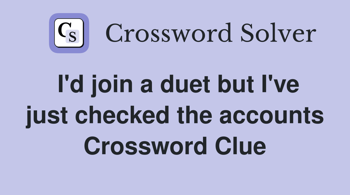 I'd join a duet but I've just checked the accounts Crossword Clue