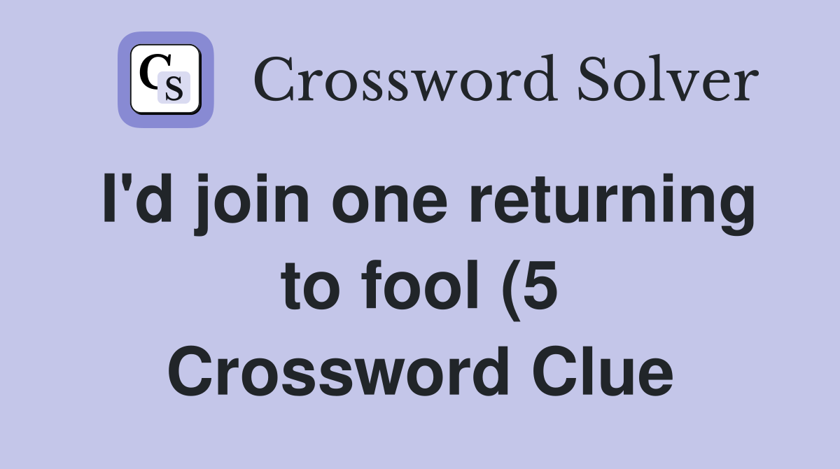 I #39 d join one returning to fool (5) Crossword Clue Answers Crossword I #39 d join one returning to fool (5) Crossword Clue Answers Crossword
