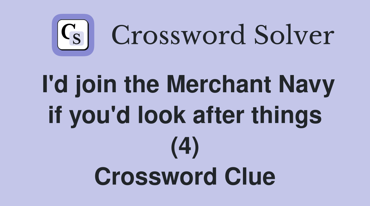 I'd join the Merchant Navy if you'd look after things (4) Crossword Clue