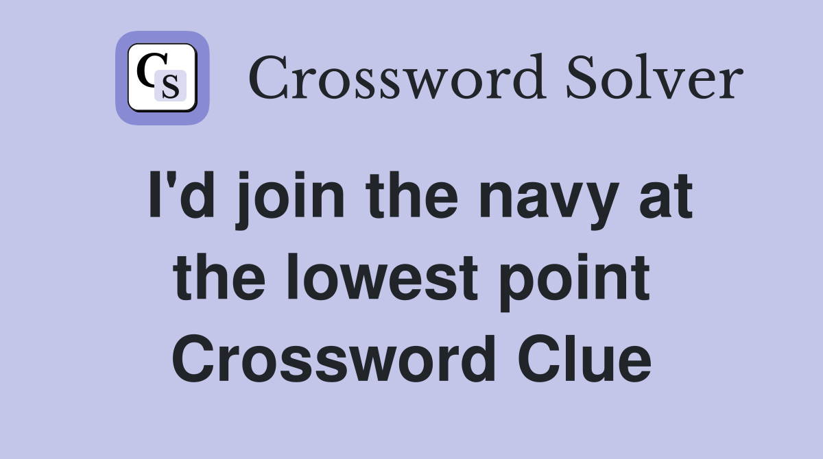 I'd join the navy at the lowest point Crossword Clue