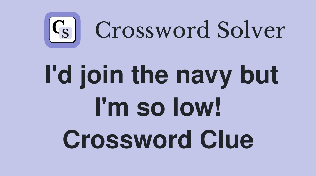 I'd join the navy but I'm so low! Crossword Clue