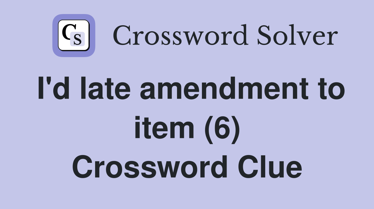 I'd late amendment to item (6) Crossword Clue