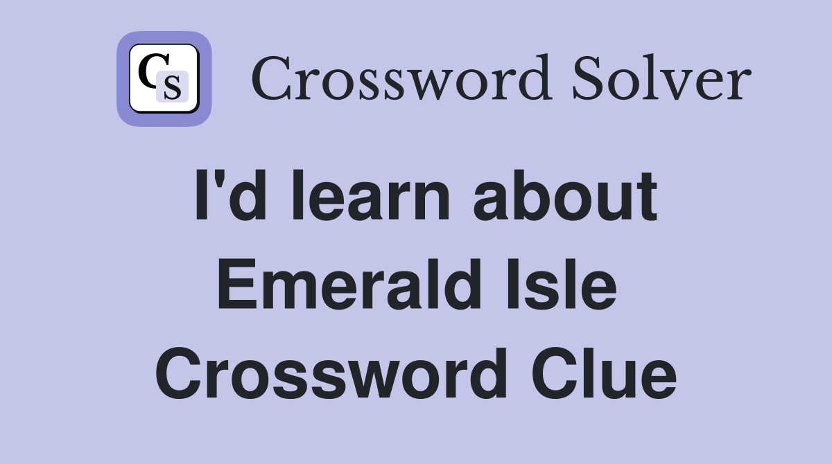 I'd learn about Emerald Isle Crossword Clue