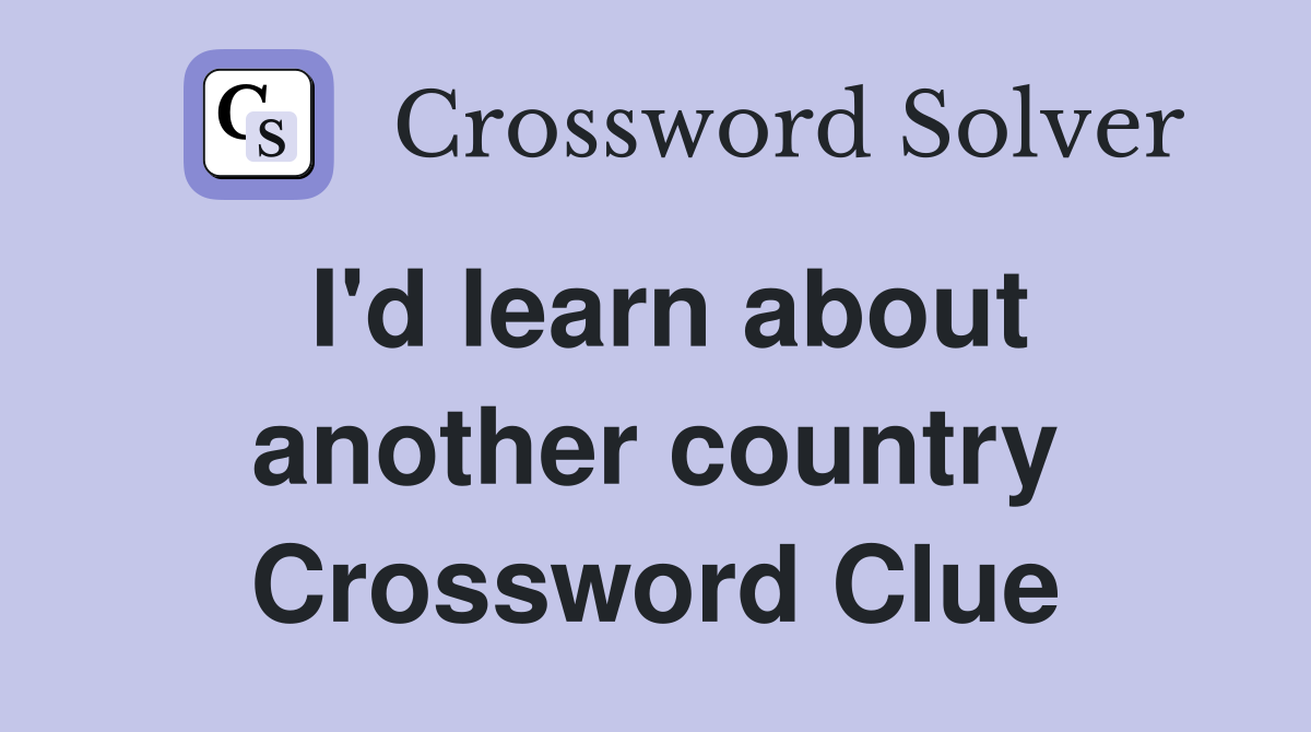 I'd learn about another country Crossword Clue