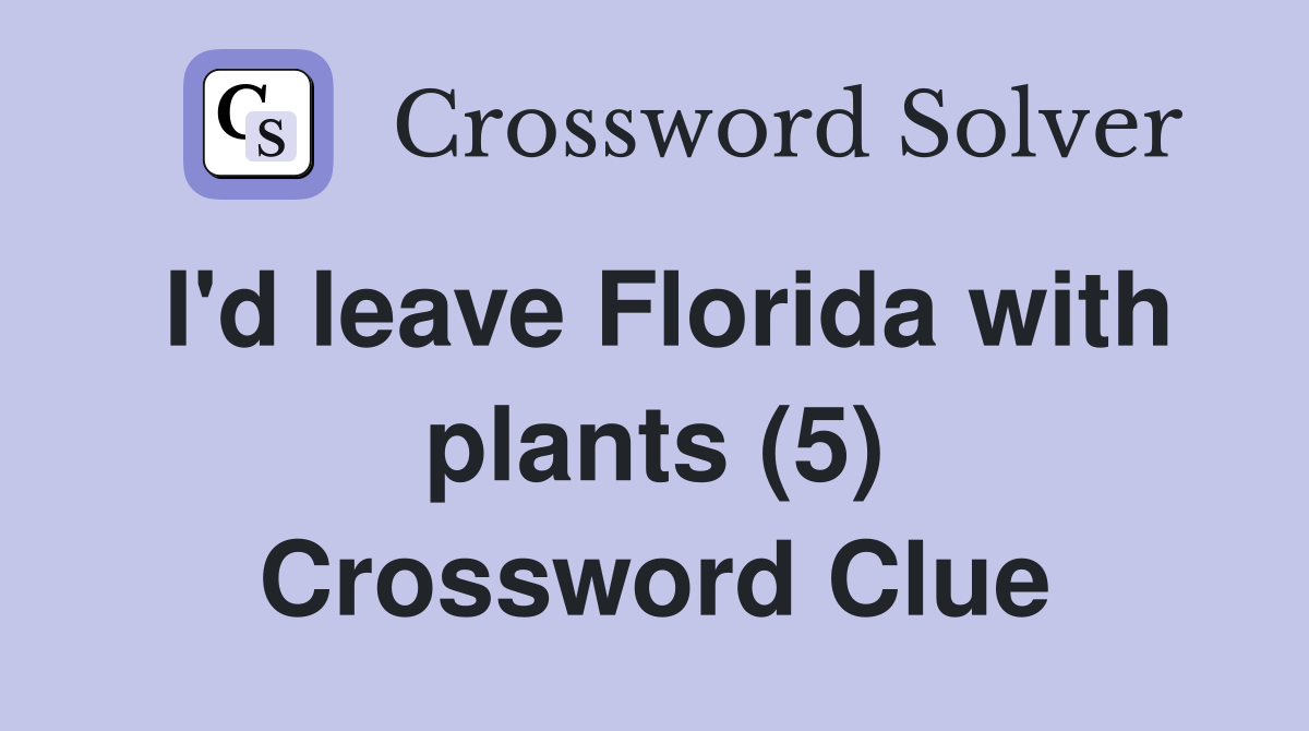 I'd leave Florida with plants (5) Crossword Clue