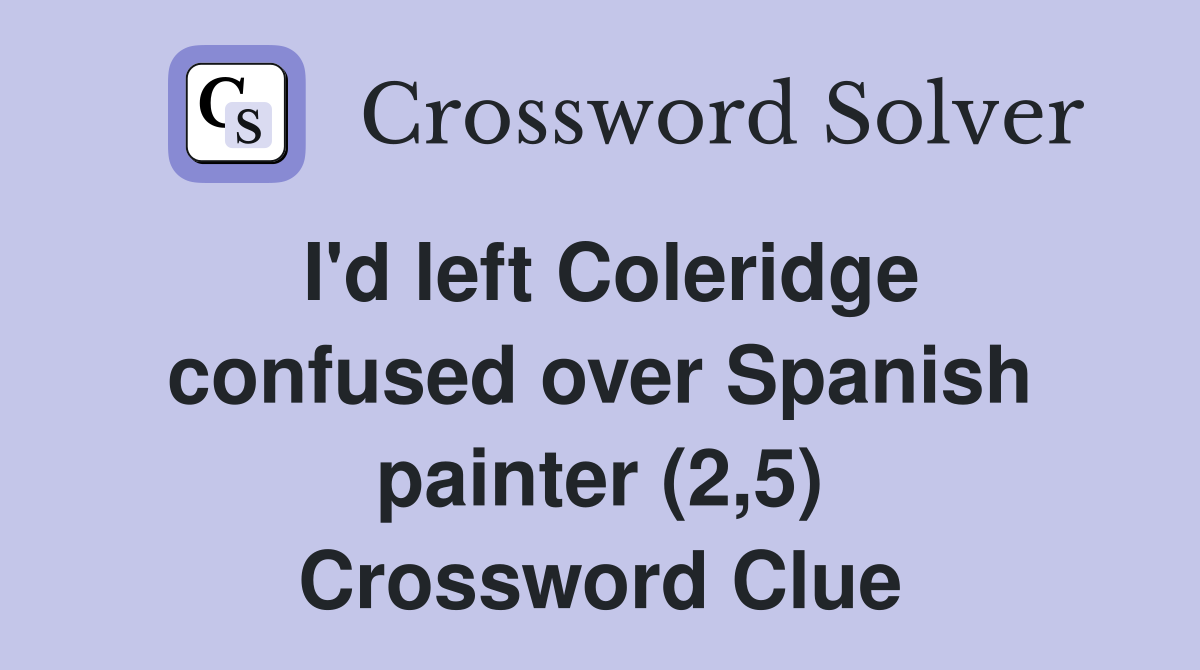 I'd left Coleridge confused over Spanish painter (2,5) Crossword Clue
