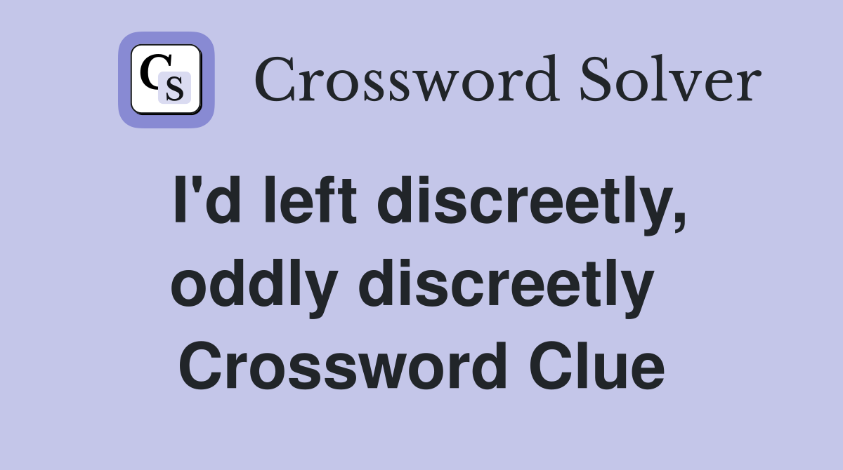 I'd left discreetly, oddly discreetly  Crossword Clue