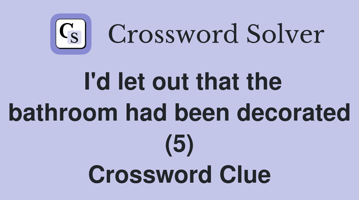 I'd let out that the bathroom had been decorated (5) Crossword Clue
